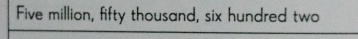Five million, fifty thousand, six hundred two