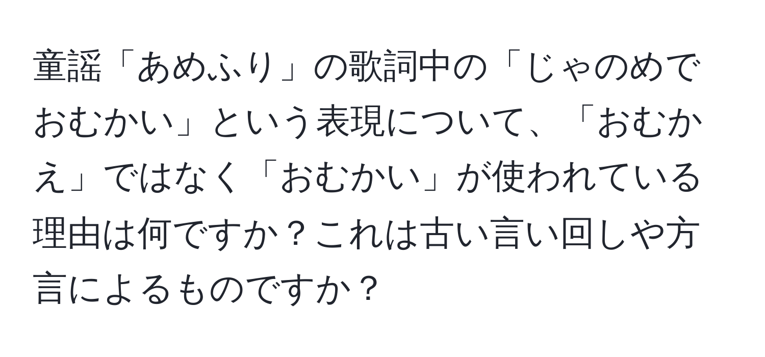 童謡「あめふり」の歌詞中の「じゃのめで　おむかい」という表現について、「おむかえ」ではなく「おむかい」が使われている理由は何ですか？これは古い言い回しや方言によるものですか？