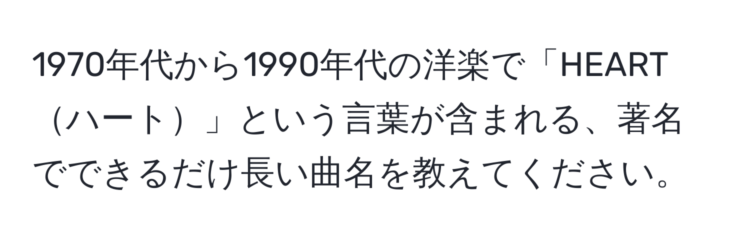 1970年代から1990年代の洋楽で「HEARTハート」という言葉が含まれる、著名でできるだけ長い曲名を教えてください。