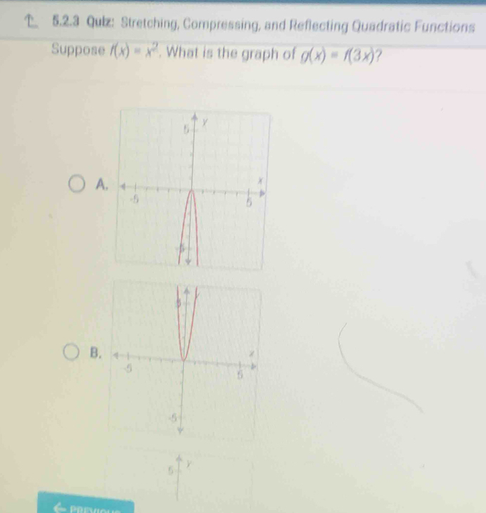 Qulz: Stretching, Compressing, and Reflecting Quadratic Functions
Suppose f(x)=x^2. What is the graph of g(x)=f(3x) 7
A
B
5 y