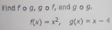 Find f o g, g o f, and g o g.
f(x)=x^2, g(x)=x-4