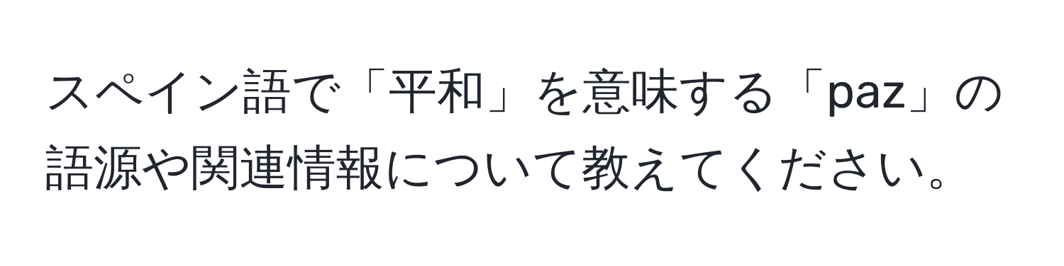 スペイン語で「平和」を意味する「paz」の語源や関連情報について教えてください。