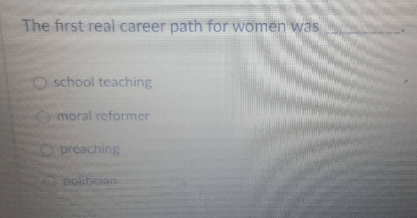 The first real career path for women was_
.
school teaching
moral reformer
preaching
politician