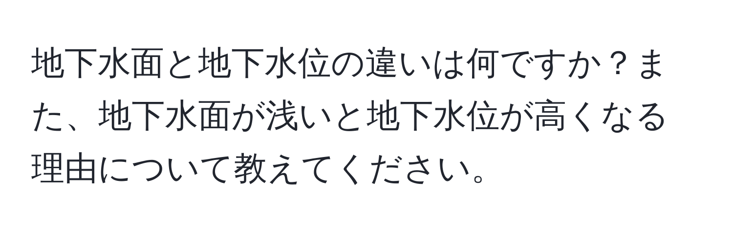 地下水面と地下水位の違いは何ですか？また、地下水面が浅いと地下水位が高くなる理由について教えてください。