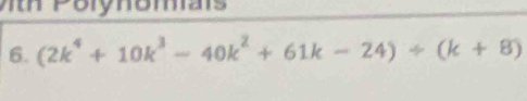 Vth Polynomais 
6. (2k^4+10k^3-40k^2+61k-24)/ (k+8)