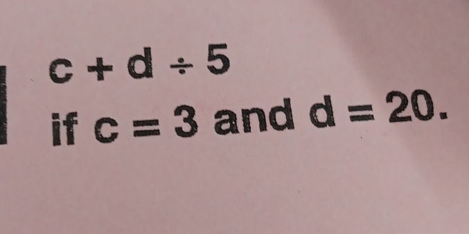 c+d/ 5
if c=3 and d=20.