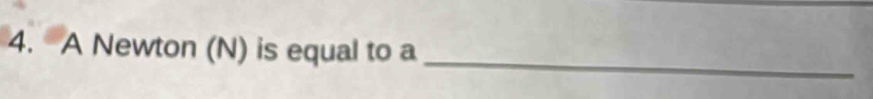 A Newton (N) is equal to a_