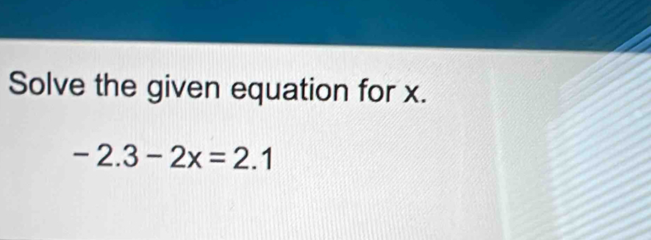 Solve the given equation for x.
-2.3-2x=2.1