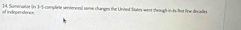 Summarize (in 3-5 complete sentences) some changes the United States went through in its first few decades 
of independence.