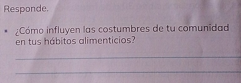 Responde. 
¿Cómo influyen las costumbres de tu comunidad 
en tus hábitos alimenticios? 
_ 
_