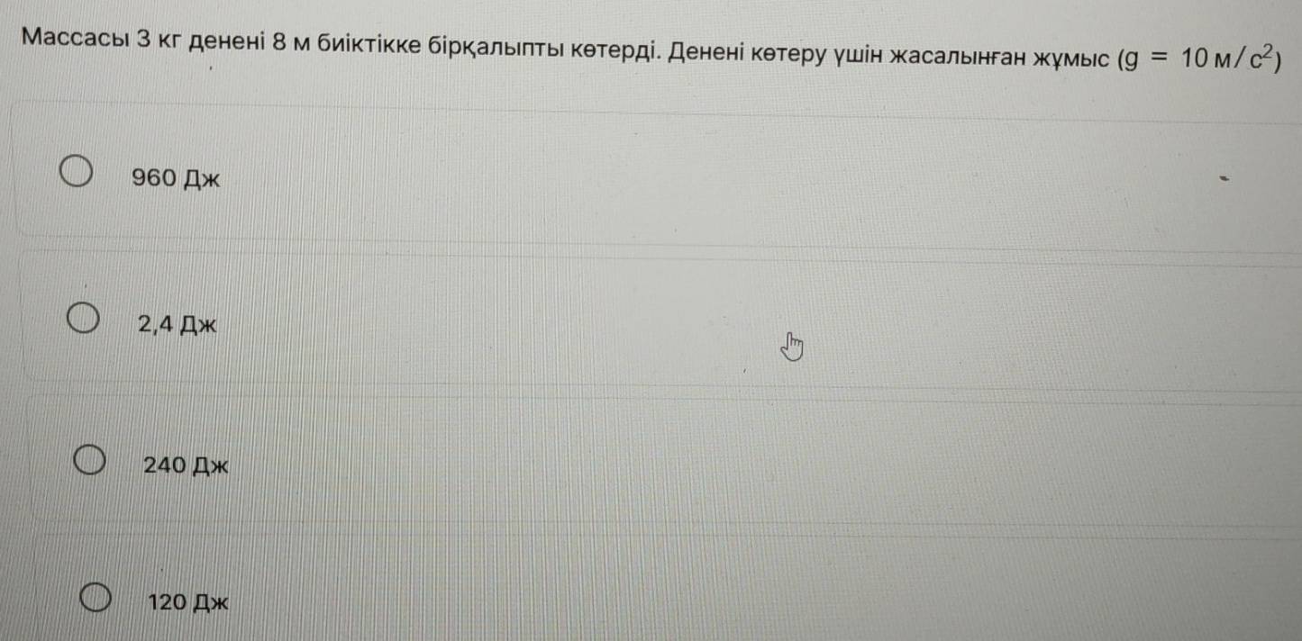 Массась 3 κг денені δ м биίктίκке біркальеητьι κθтерді. Денені кθтеру γшін жасальенган жумыс (g=10M/c^2)
960 Дж
2,4 Дж
240 Д*
120 Дж