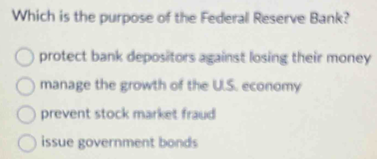 Which is the purpose of the Federal Reserve Bank?
protect bank depositors against losing their money
manage the growth of the U.S. economy
prevent stock market fraud
issue government bonds