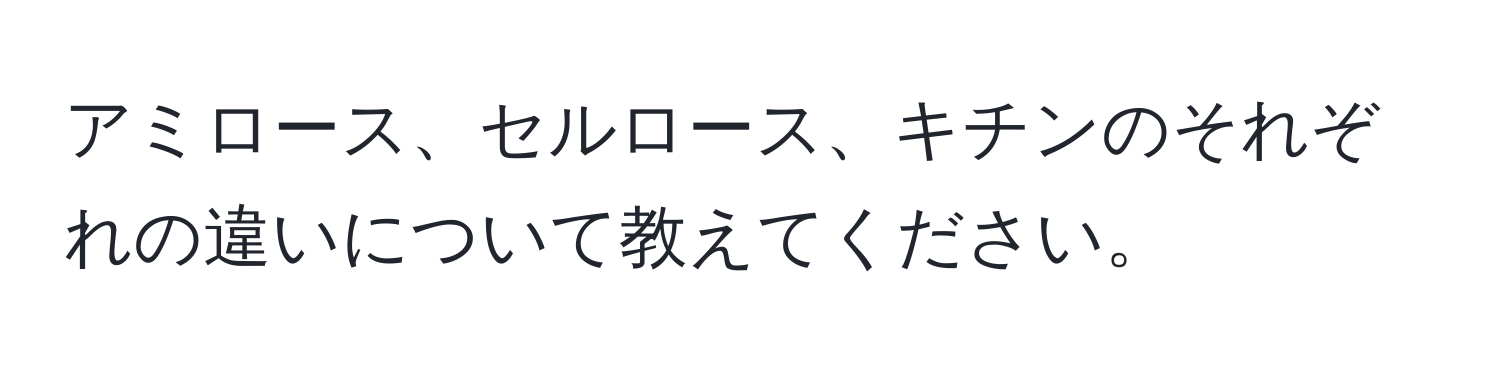 アミロース、セルロース、キチンのそれぞれの違いについて教えてください。