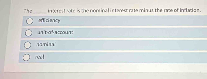 The _interest rate is the nominal interest rate minus the rate of inflation.
efficiency
unit-of-account
nominal
real