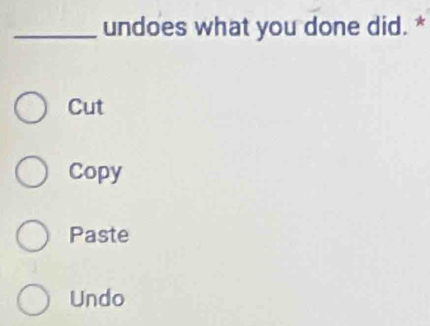 undoes what you done did. *
Cut
Copy
Paste
Undo