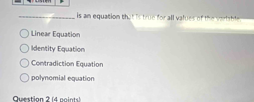 is an equation that is true for all values of the variable.
Linear Equation
Identity Equation
Contradiction Equation
polynomial equation
Question 2 (4 points)