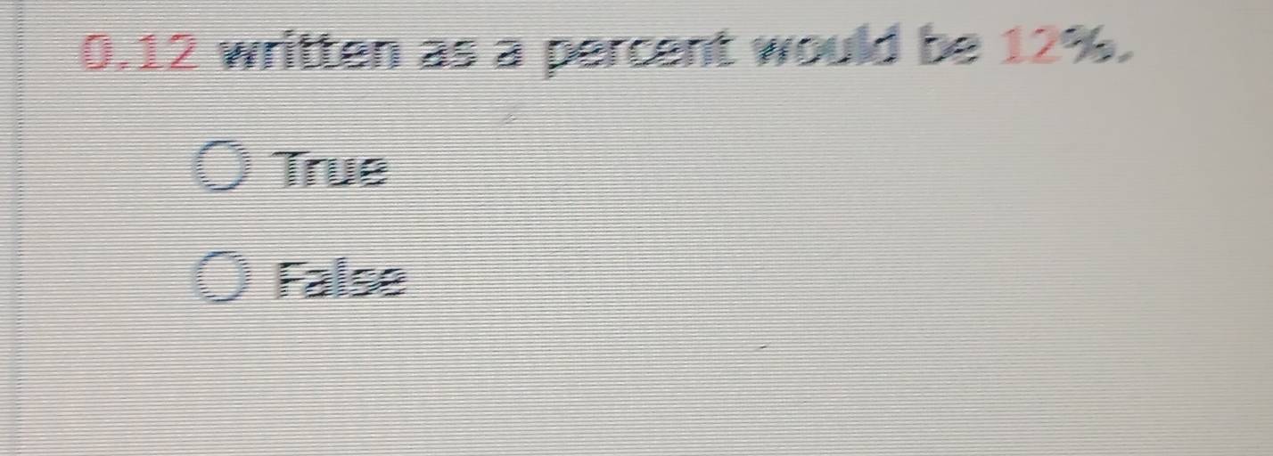 0. 12 written as a percent would be 12%.
True
False