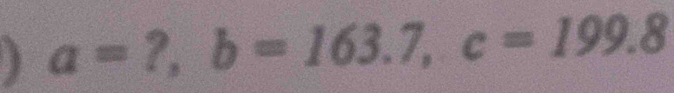 a=?, b=163.7, c=199.8