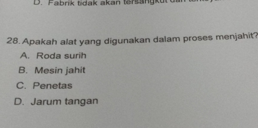 Fabrik tidak akan tersangkut da
28. Apakah alat yang digunakan dalam proses menjahit?
A. Roda surih
B. Mesin jahit
C. Penetas
D. Jarum tangan