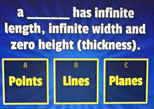 a_ has infinite
length, infinite width and
zero height (thickness).
A
B
(
Points Lines Planes