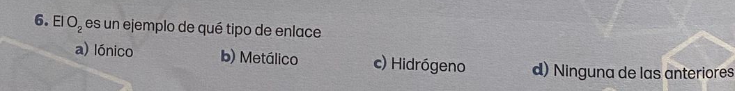 El O_2 es un ejemplo de qué tipo de enlace
a) lónico b) Metálico c) Hidrógeno d) Ninguna de las anteriores
