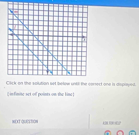 Click on the solution set below until the correct one is displayed. 
 infinite set of points on the line 
NEXT QUESTION ASK FOR HELP