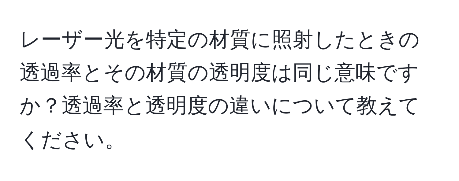 レーザー光を特定の材質に照射したときの透過率とその材質の透明度は同じ意味ですか？透過率と透明度の違いについて教えてください。