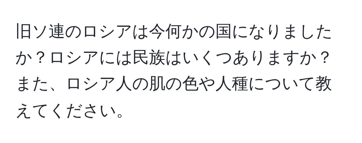 旧ソ連のロシアは今何かの国になりましたか？ロシアには民族はいくつありますか？また、ロシア人の肌の色や人種について教えてください。