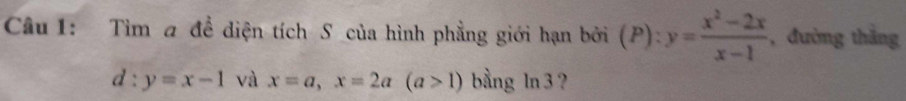 Tìm a để diện tích S của hình phẳng giới hạn bởi (P):y= (x^2-2x)/x-1  , đường thắng
d:y=x-1 và x=a, x=2a(a>1) bằng ln 3 ?