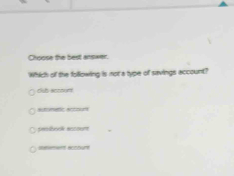 Choose the best answer.
Which of the following is not a type of savings account?
club sccount
autometic accont
penbook eccoum
seement ecccum