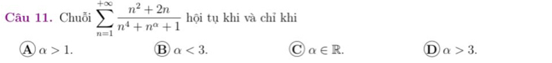 Chuỗi sumlimits _(n=1)^(+∈fty) (n^2+2n)/n^4+n^(alpha)+1  hội tụ khi và chỉ khi
A alpha >1.
B alpha <3</tex>.
C alpha ∈ R.
D alpha >3.