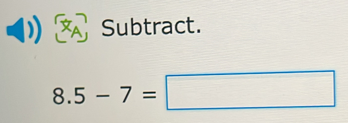 × Subtract.
8.5-7=□