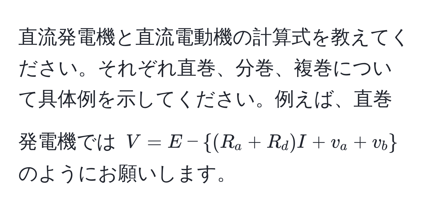 直流発電機と直流電動機の計算式を教えてください。それぞれ直巻、分巻、複巻について具体例を示してください。例えば、直巻発電機では $V = E - (R_a + R_d)I + v_a + v_b$ のようにお願いします。