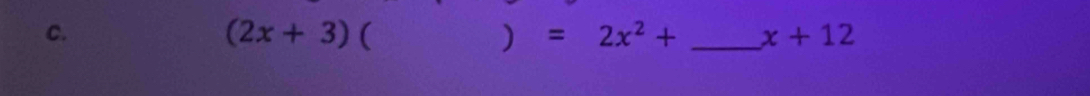 (2x+3) ( 
) 
_ x+12