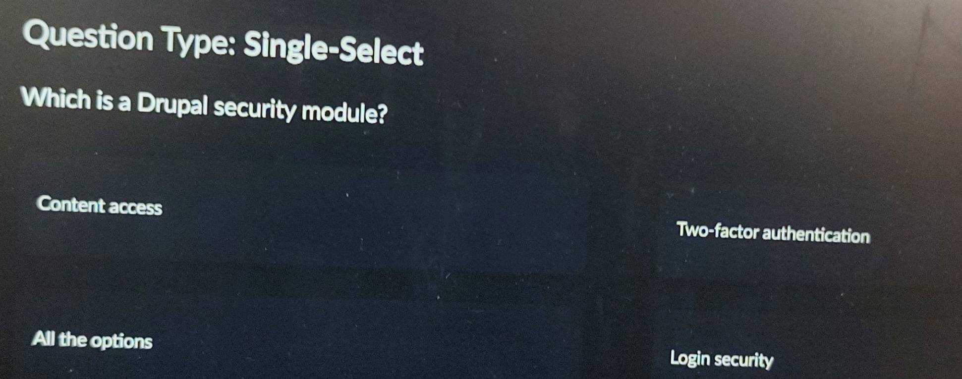 Question Type: Single-Select
Which is a Drupal security module?
Content access Two-factor authentication
All the options
Login security