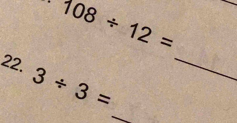 108/ 12=
22.
3/ 3=
_ 
_