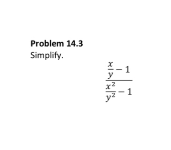 Problem 14.3 
Simplify.
frac  x/y -1 x^2/y^2 -1