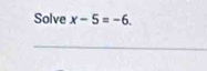 Solve x-5=-6.