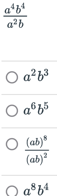  a^4b^4/a^2b 
a^2b^3
a^6b^5
frac (ab)^8(ab)^2
a^8b^4