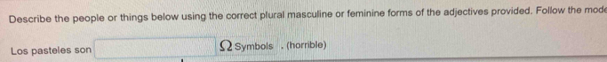 Describe the people or things below using the correct plural masculine or feminine forms of the adjectives provided. Follow the mod 
Los pasteles son Ω Symbols .(horrible)