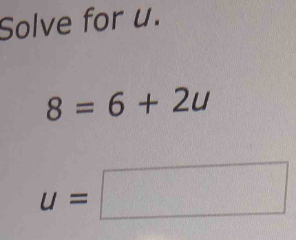 Solve for u.
8=6+2u
u=□