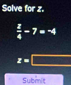 Solve for z.
 2/4 -7=-4
z=□
Submit