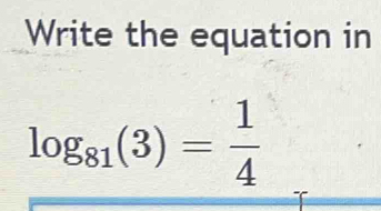 Write the equation in
log _81(3)= 1/4 