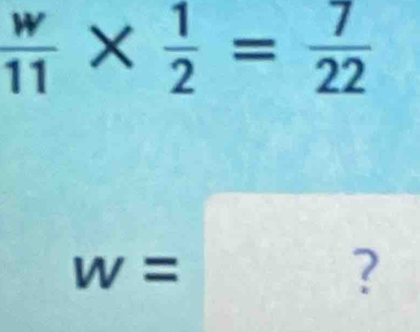  w/11 *  1/2 = 7/22 
w=
?