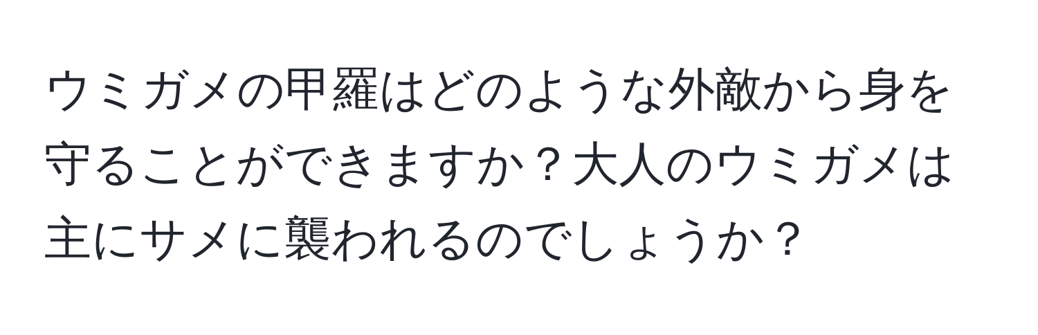 ウミガメの甲羅はどのような外敵から身を守ることができますか？大人のウミガメは主にサメに襲われるのでしょうか？