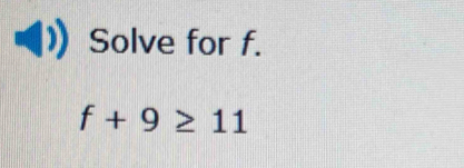 Solve for f.
f+9≥ 11