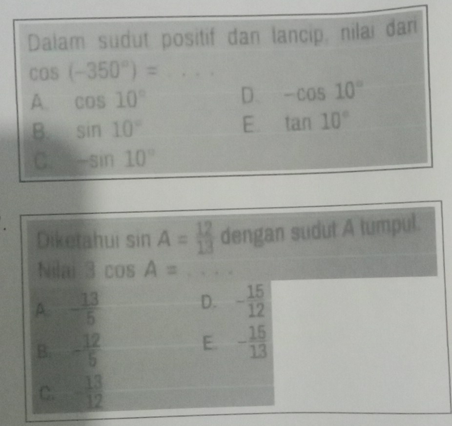 Diketahui sin I A= 12/13  dengan sudut A tumpul.
Nilai 3cos A= _
D.
A. - 13/5  - 15/12 
B. - 12/5 
E. - 15/13 
C. - 13/12 