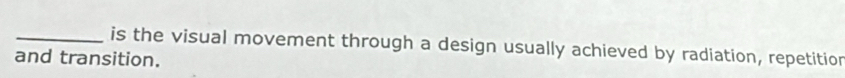 is the visual movement through a design usually achieved by radiation, repetition 
and transition.