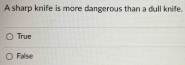 A sharp knife is more dangerous than a dull knife.
True
False