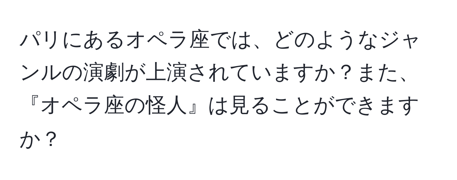 パリにあるオペラ座では、どのようなジャンルの演劇が上演されていますか？また、『オペラ座の怪人』は見ることができますか？